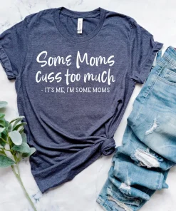 Some Moms Cuss Too Much, It's Me, I'm Some Moms Mother's Day Shirt