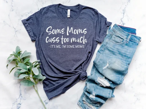 Some Moms Cuss Too Much, It's Me, I'm Some Moms Mother's Day Shirt