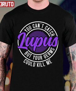 You Can’t Catch Lupus But Your Germs Could Kill Me T-Shirt