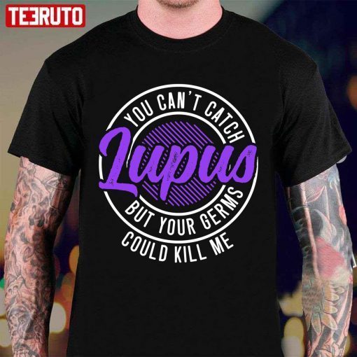 You Can’t Catch Lupus But Your Germs Could Kill Me T-Shirt