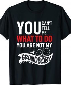 You Can't Tell Me What To Do You are Not My Grandbaby, Baby T-Shirt