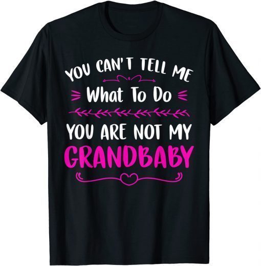 You Can't Tell Me What To Do You are Not My Grandbaby T-Shirt