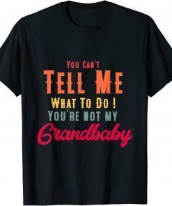 You Can't Tell Me What To Do You're Not My Grandbaby T-Shirt