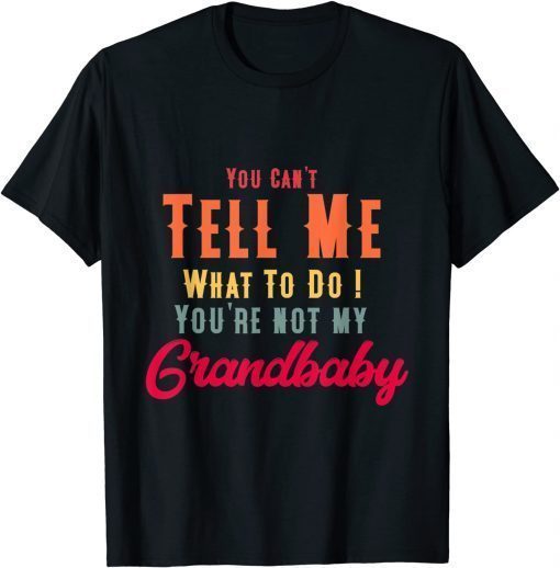 You Can't Tell Me What To Do You're Not My Grandbaby T-Shirt