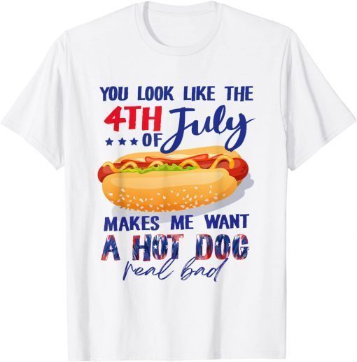 You Look Like The 4th Of July Makes Me Want A Hot Dog Tee Shirt