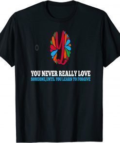 You Never Really Love Someone, Until you learn to forgive T-Shirt