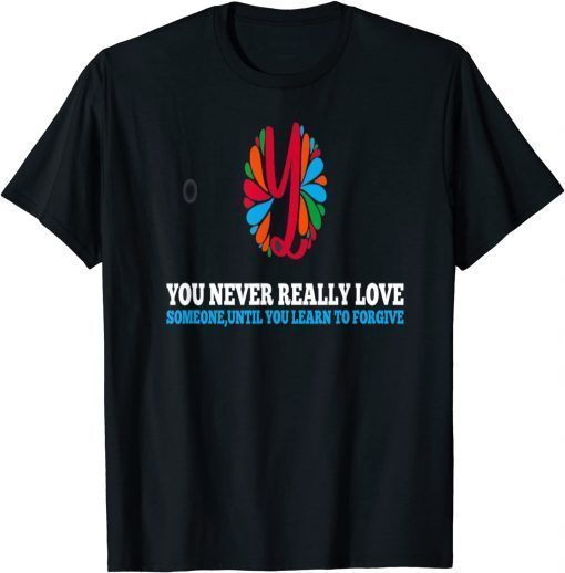 You Never Really Love Someone, Until you learn to forgive T-Shirt