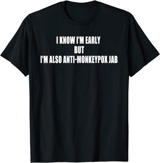 2022 I Know Im Early Bit Im Also Anti Monkey pox Jab T-Shirt