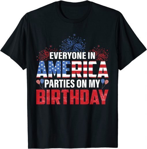 4th Of July BDay Everyone In America Parties On My Birthday T-Shirt