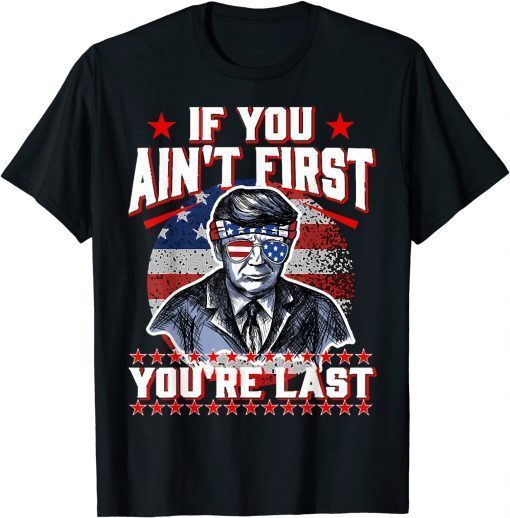 4th Of July Trump Sunglasses, If You Ain't First You're Last T-Shirt