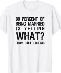 90 Percent Of Being Married Is Yelling What From Other Rooms T-Shirt