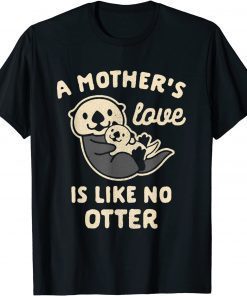 A Mother's Love is Like No Otter T-Shirt