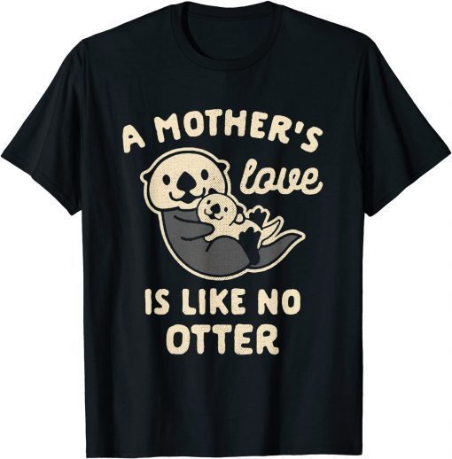 A Mother's Love is Like No Otter T-Shirt