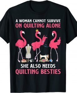 A Woman Cannot Survive On Quilting Needs Quilting Besties T-Shirt