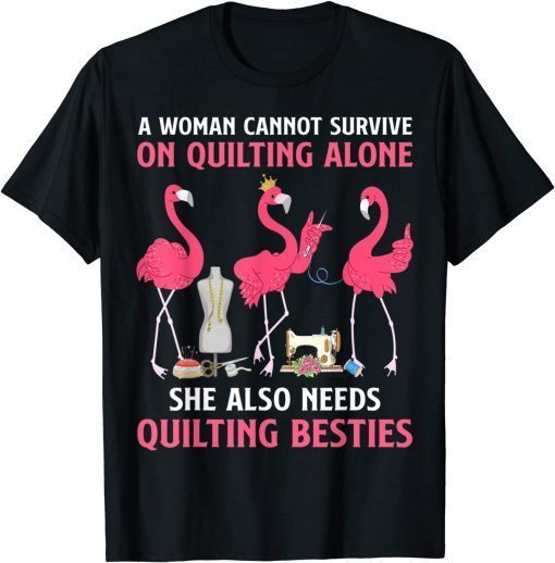 A Woman Cannot Survive On Quilting Needs Quilting Besties T-Shirt