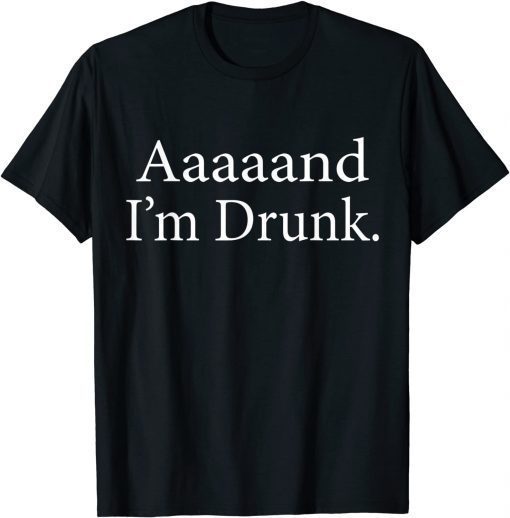 Aaaaaand I'm Drunk T-Shirt