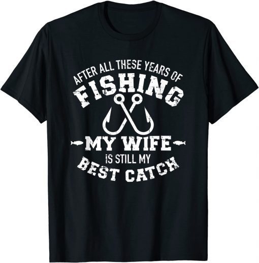 After all these years of fishing my wife still my best catch T-Shirt