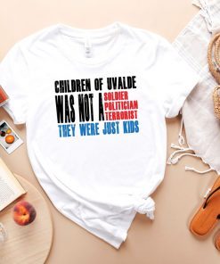 Children Of Uvalde Was Not A Soldier Politician Terrorist They Were Just Kids T-Shirt