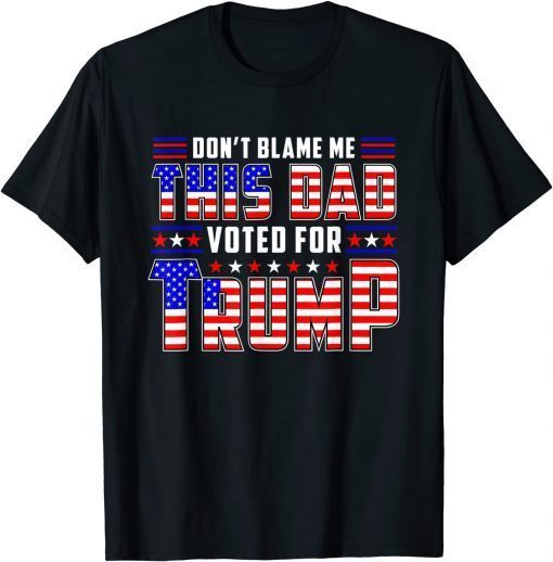 Don't Blame This Dad Vote For Trump, Father Day T-Shirt