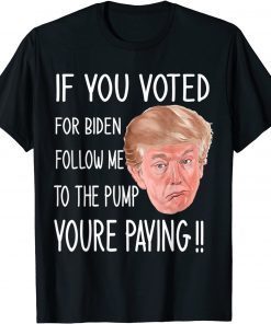 If You Voted For Biden Follow Me To The Gas Pump, Trump 2024 T-Shirt