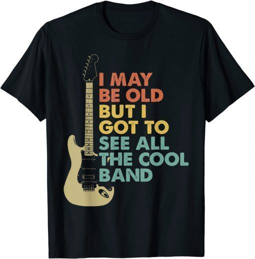 Retro I May Be Old But I Got To See All The Cool Bands T-Shirt