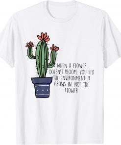 When A Flower Doesn’t Bloom You Fix The Environment Grows T-Shirt