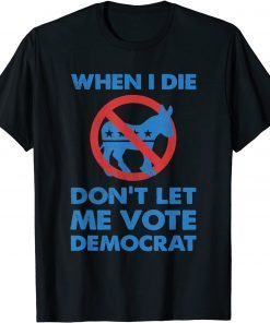 When I Die Don't Let Me Vote for Democrat Political biden Tee Shirt