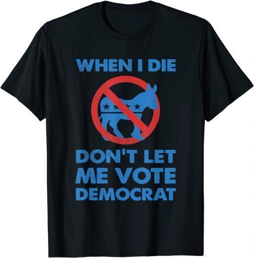 When I Die Don't Let Me Vote for Democrat Political biden Tee Shirt