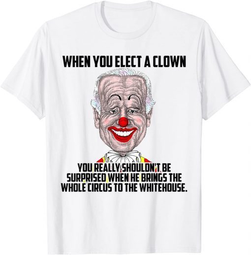 When You Elect a Clown You Really Shouldn't Be Surprised T-Shirt