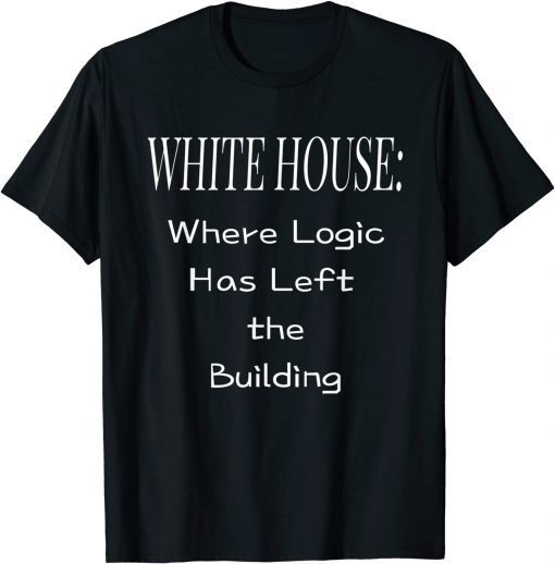 White House Where Logic Has Left the Building T-Shirt