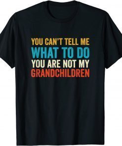 You Can't Tell Me What To Do You are Not My Grandchildren T-Shirt