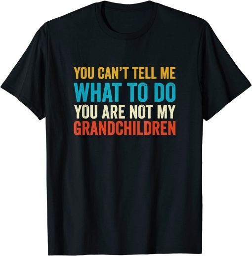 You Can't Tell Me What To Do You are Not My Grandchildren T-Shirt