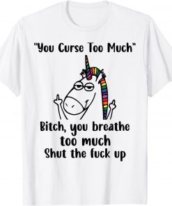 You Curse Too Much Bitch You Breathe Unicorn Humor Sarcasm T-Shirt