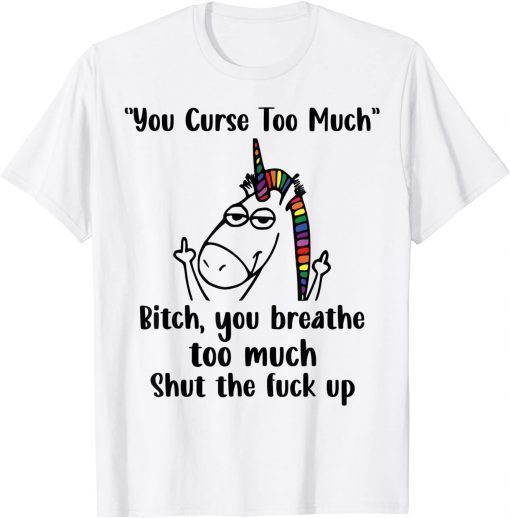 You Curse Too Much Bitch You Breathe Unicorn Humor Sarcasm T-Shirt