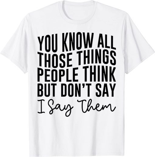 You Know All Those Things People Think But Don't Say Tee Shirt