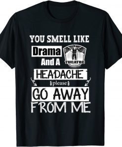 You Smell Like Drama and A Headache Please Go Away From Me T-Shirt