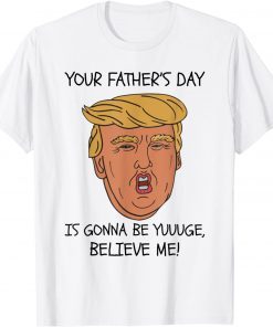 Your Father’s Day Is Gonna Be Yuuuge, Believe Me! Tee Shirt