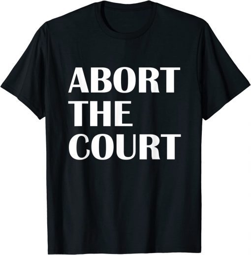 Abort The Court Pro Choice Feminist Abortion Rights T-Shirt