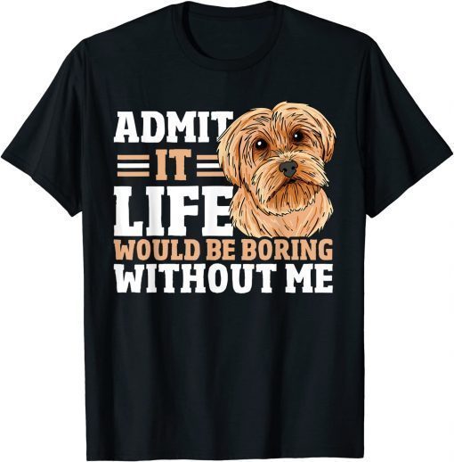 Admit It Life Would Be Boring Without Me Dog Owner Dog Lover T-Shirt