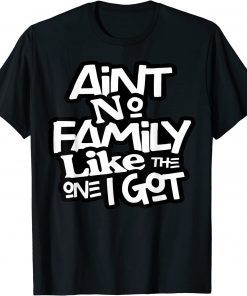 Ain't No Family Like The One I Got For Family T-Shirt