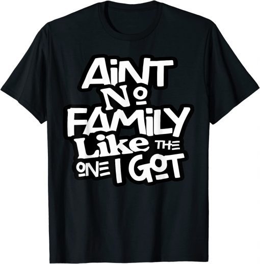 Ain't No Family Like The One I Got For Family T-Shirt