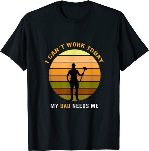 I Can't Work Today My Dad, Fathers Day T-Shirt