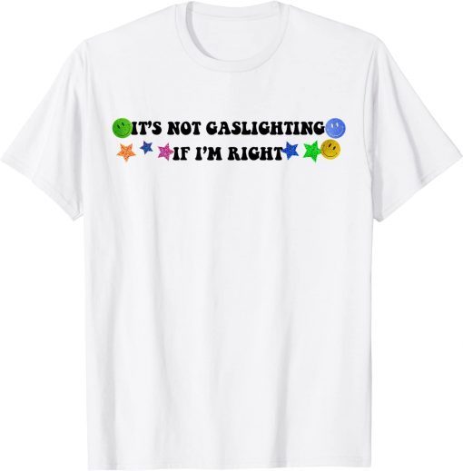 It's Not Gaslighting If I'm Right T-Shirt