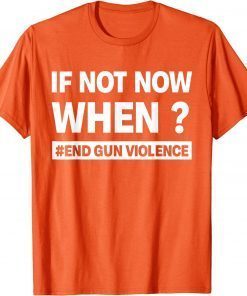 Uvalde If Not Now When? End Gun Violence Enough Wear Orange day T-Shirt