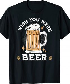 WISH YOU WERE BEER Beer Drinker T-Shirt