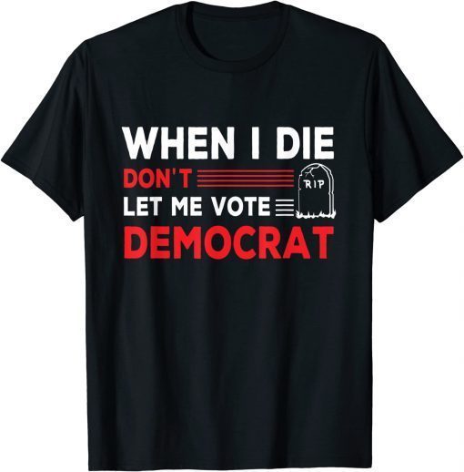 When I Die Don't Let Me Vote Democrat 2024 Election T-Shirt