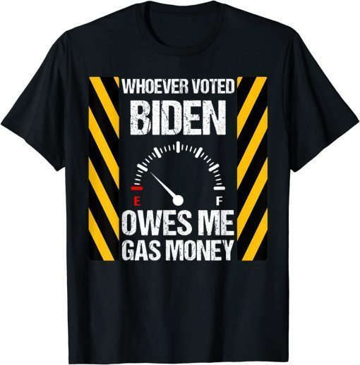 Whoever Voted Biden Owes Me Gas Money Biden T-Shirt