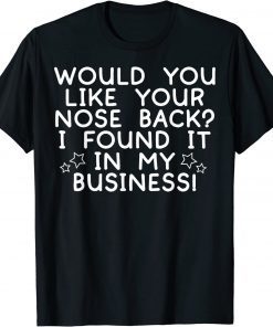 Would You Like Your Nose Back I Found It In My Business T-Shirt