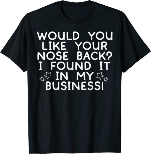 Would You Like Your Nose Back I Found It In My Business T-Shirt