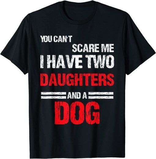 You Can't Scare Me I Have Two Daughters And a Dog T-Shirt